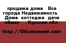 продажа дома - Все города Недвижимость » Дома, коттеджи, дачи обмен   . Курская обл.